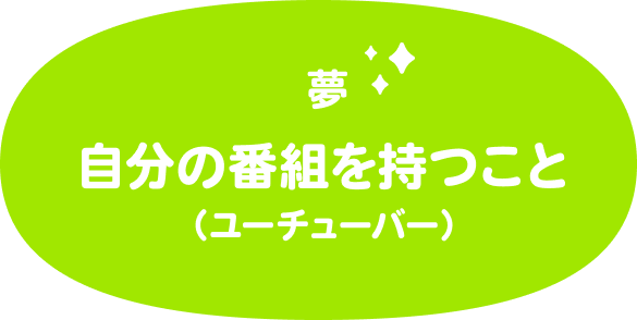 夢は自分の番組を持つこと（ユーチューバー）