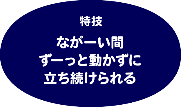 特技はながーい間ずーっと動かずに立ち続けられる
