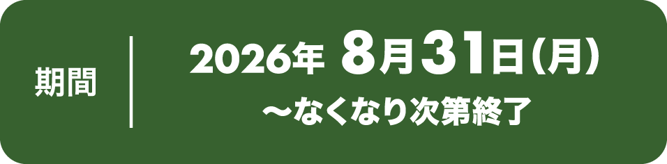 キャンペーン期間：2026年8月31日（月）〜なくなり次第終了